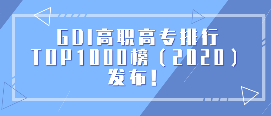 权威！高职高专哪家强？GDI高职高专排行TOP1000榜（2020）发布！