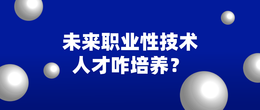 未来职业性技术人才咋培养？专家：注重能力的培养及应用