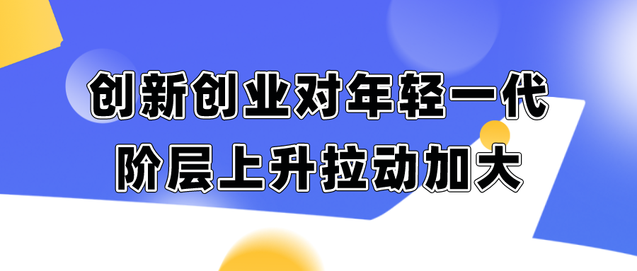 研究报告：创新创业对年轻一代阶层上升拉动加大