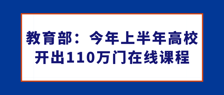 教育部：今年上半年高校开出110万门在线课程，2259万大学生参加在线学习