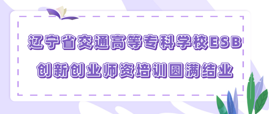 辽宁省交通高等专科学校ESB创新创业师资培训圆满结业