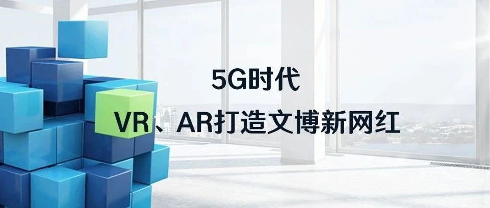 5G时代，VR、AR打造文博新网红