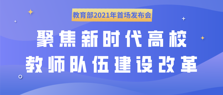 教育部2021年首场发布会，聚焦新时代高校教师队伍建设改革