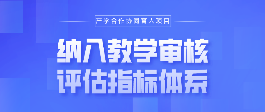 产学合作协同育人项目纳入新一轮普通高等学校本科教育教学审核评估指标体系