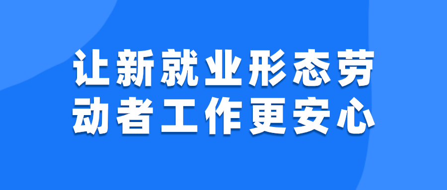 让新就业形态劳动者工作更安心