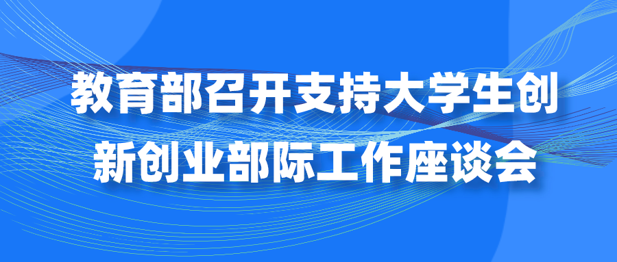 教育部召开支持大学生创新创业部际工作座谈会