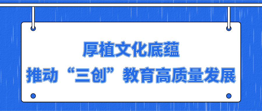 厚植文化底蕴 推动“三创”教育高质量发展