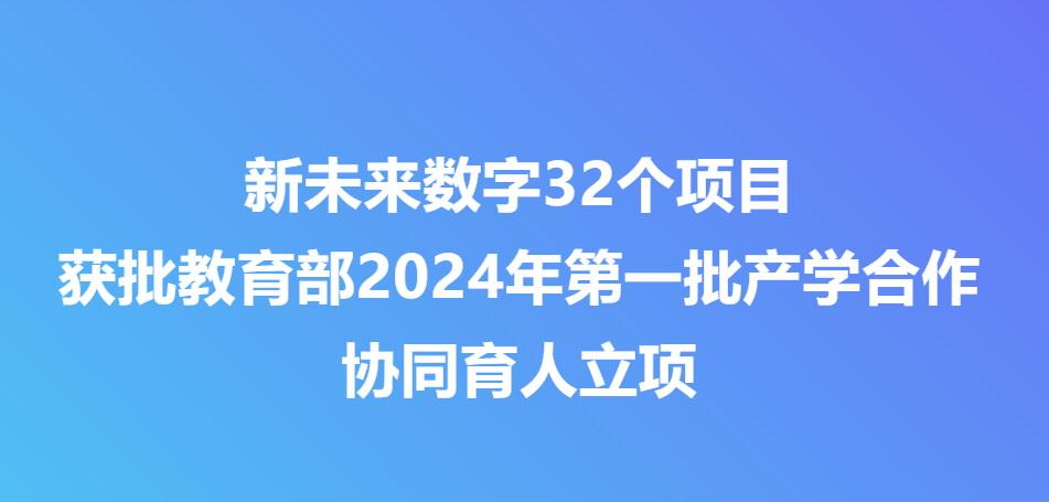 新未来数字32个项目获批教育部2024年第一批产学合作协同育人立项