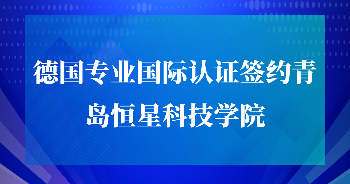 官宣丨德国专业国际认证签约青岛恒星科技学院