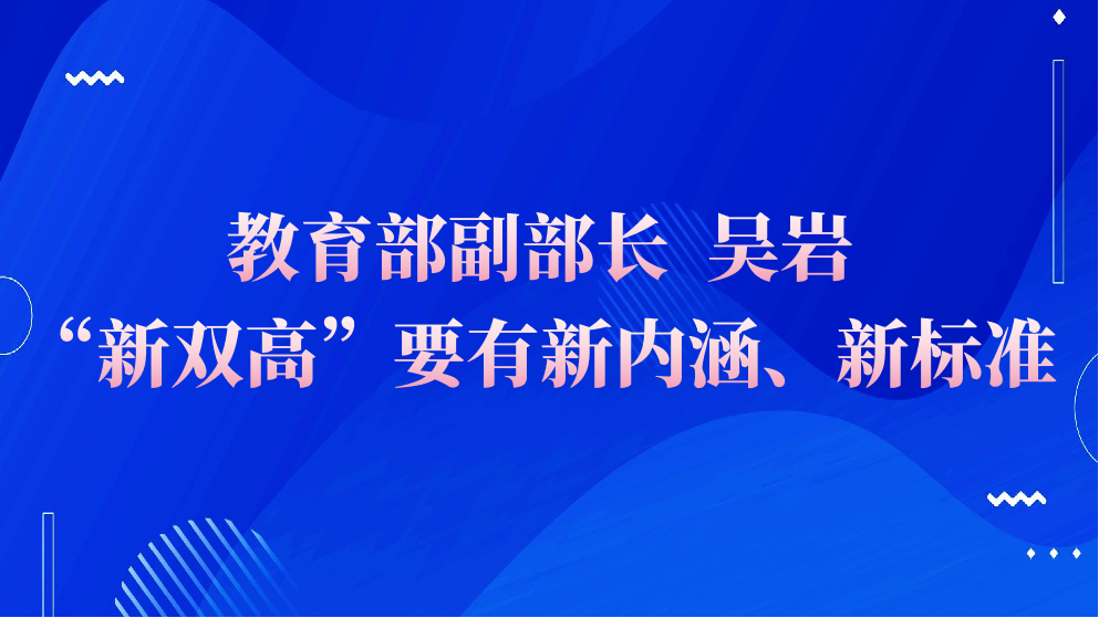 教育部丨吴岩副部长：“新双高”要有新内涵、新标准